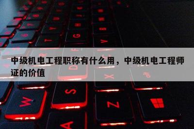 中級(jí)機(jī)電工程職稱(chēng)有什么用,中級(jí)機(jī)電工程師證的價(jià)值